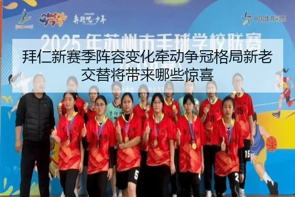 拜仁新赛季阵容变化牵动争冠格局新老交替将带来哪些惊喜