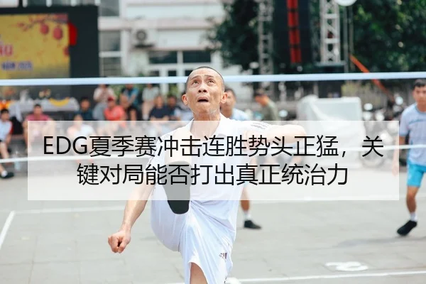 EDG夏季赛冲击连胜势头正猛，关键对局能否打出真正统治力 | lol